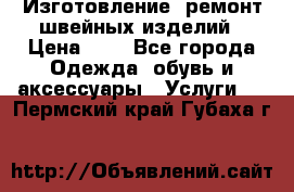 Изготовление, ремонт швейных изделий › Цена ­ 1 - Все города Одежда, обувь и аксессуары » Услуги   . Пермский край,Губаха г.